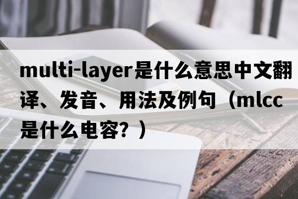 multi-layer是什么意思中文翻譯、發(fā)音、用法及例句（mlcc是什么電容？）
