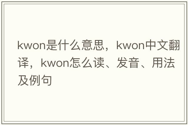 Kwon是什么意思，Kwon中文翻譯，Kwon怎么讀、發(fā)音、用法及例句