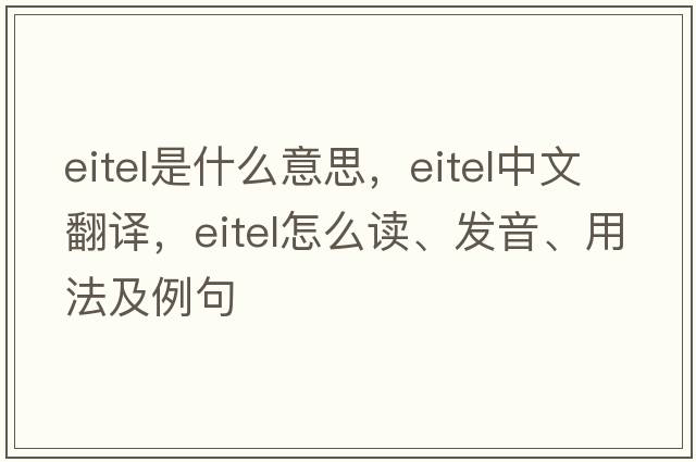 Eitel是什么意思，Eitel中文翻譯，Eitel怎么讀、發(fā)音、用法及例句