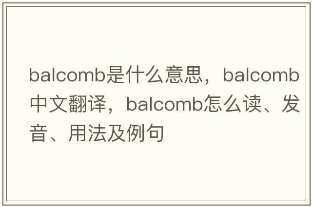 Balcomb是什么意思，Balcomb中文翻譯，Balcomb怎么讀、發(fā)音、用法及例句