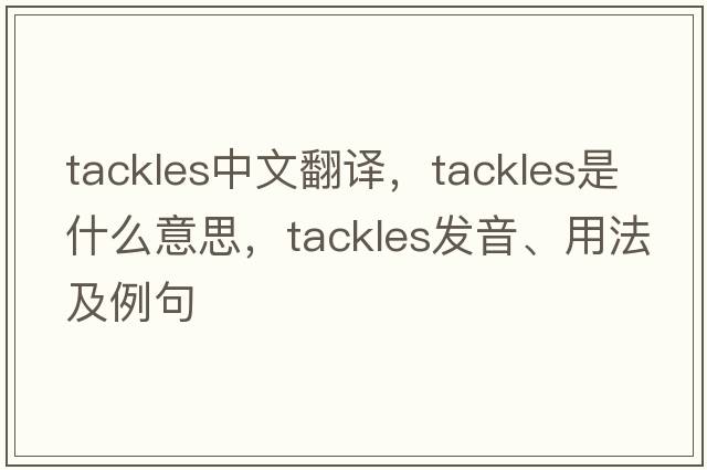 tackles中文翻譯，tackles是什么意思，tackles發(fā)音、用法及例句