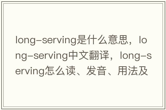 long-serving是什么意思，long-serving中文翻譯，long-serving怎么讀、發(fā)音、用法及例句