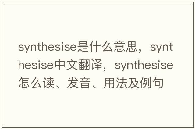 synthesise是什么意思，synthesise中文翻譯，synthesise怎么讀、發(fā)音、用法及例句