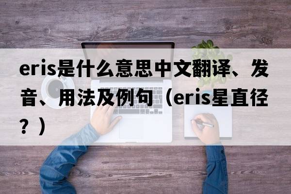 Eris是什么意思中文翻譯、發(fā)音、用法及例句（eris星直徑？）