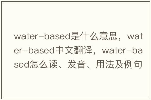 water-based是什么意思，water-based中文翻譯，water-based怎么讀、發(fā)音、用法及例句