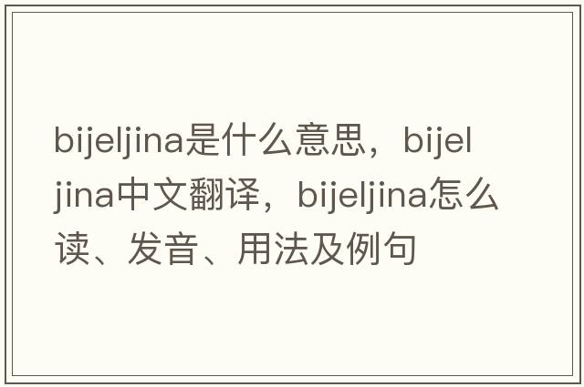 Bijeljina是什么意思，Bijeljina中文翻譯，Bijeljina怎么讀、發(fā)音、用法及例句