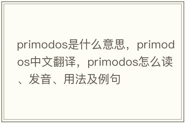 primodos是什么意思，primodos中文翻譯，primodos怎么讀、發(fā)音、用法及例句