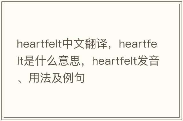 heartfelt中文翻譯，heartfelt是什么意思，heartfelt發(fā)音、用法及例句