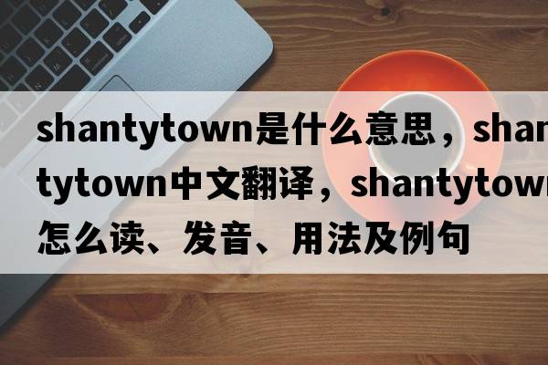 shantytown是什么意思，shantytown中文翻譯，shantytown怎么讀、發(fā)音、用法及例句