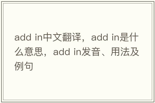add in中文翻譯，add in是什么意思，add in發(fā)音、用法及例句