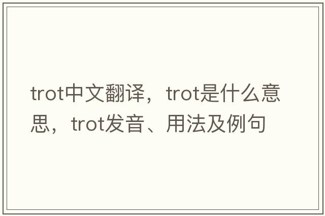 trot中文翻譯，trot是什么意思，trot發(fā)音、用法及例句
