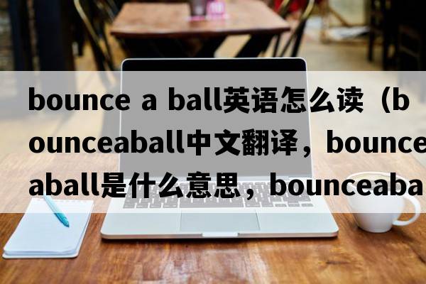 bounce a ball英語怎么讀（bounceaball中文翻譯，bounceaball是什么意思，bounceaball發(fā)音、用法及例句）