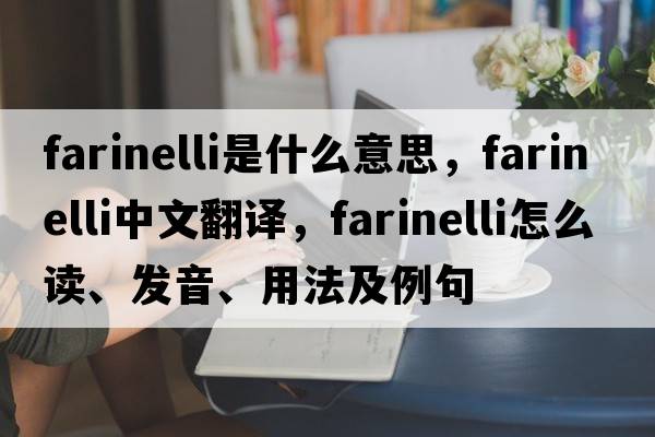 Farinelli是什么意思，F(xiàn)arinelli中文翻譯，F(xiàn)arinelli怎么讀、發(fā)音、用法及例句