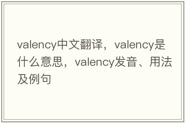 valency中文翻譯，valency是什么意思，valency發(fā)音、用法及例句