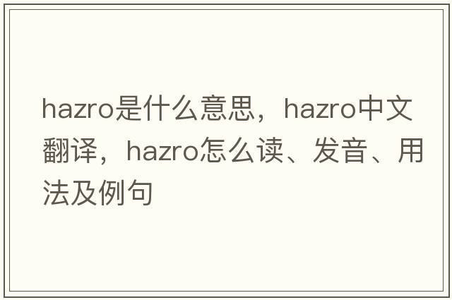 Hazro是什么意思，Hazro中文翻譯，Hazro怎么讀、發(fā)音、用法及例句