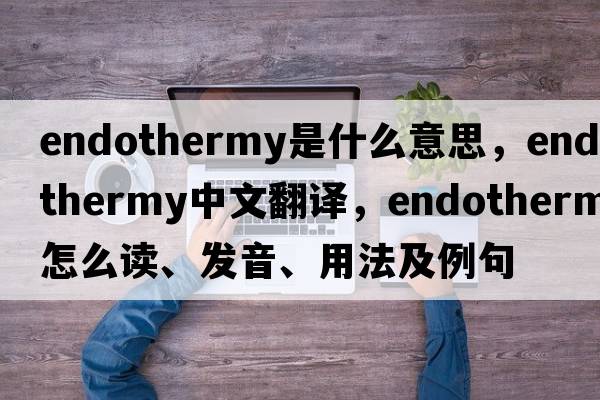 endothermy是什么意思，endothermy中文翻譯，endothermy怎么讀、發(fā)音、用法及例句