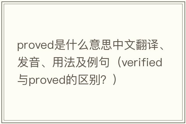 proved是什么意思中文翻譯、發(fā)音、用法及例句（verified與proved的區(qū)別？）