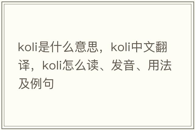 Koli是什么意思，Koli中文翻譯，Koli怎么讀、發(fā)音、用法及例句