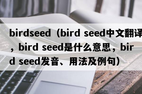 birdseed（bird seed中文翻譯，bird seed是什么意思，bird seed發(fā)音、用法及例句）