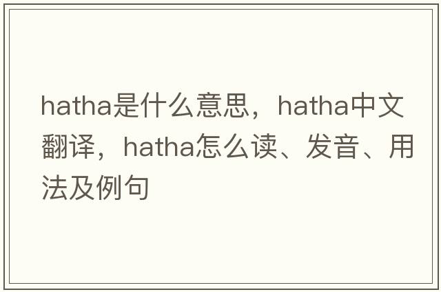 hatha是什么意思，hatha中文翻譯，hatha怎么讀、發(fā)音、用法及例句