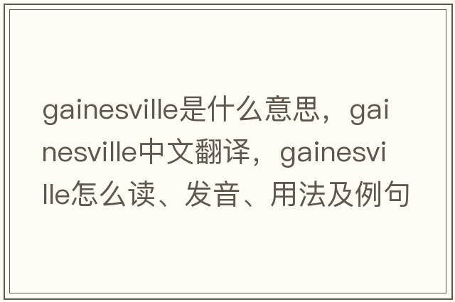 Gainesville是什么意思，Gainesville中文翻譯，Gainesville怎么讀、發(fā)音、用法及例句