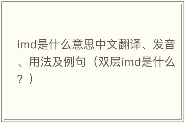 imd是什么意思中文翻譯、發(fā)音、用法及例句（雙層imd是什么？）
