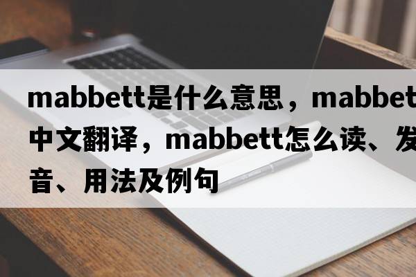 Mabbett是什么意思，Mabbett中文翻譯，Mabbett怎么讀、發(fā)音、用法及例句
