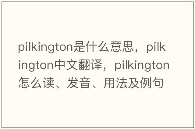 Pilkington是什么意思，Pilkington中文翻譯，Pilkington怎么讀、發(fā)音、用法及例句