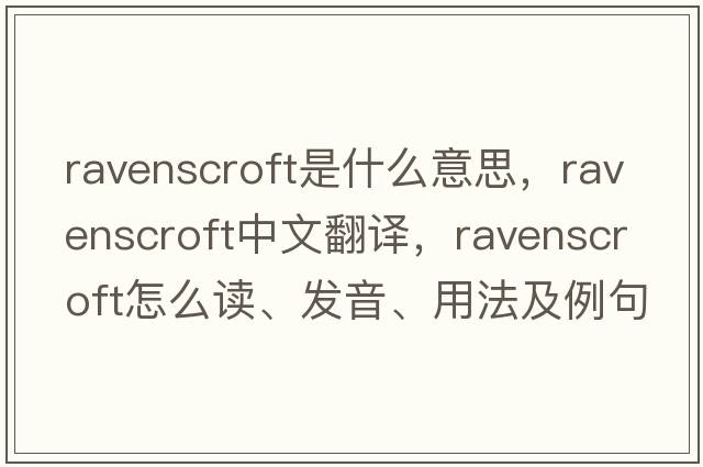 Ravenscroft是什么意思，Ravenscroft中文翻譯，Ravenscroft怎么讀、發(fā)音、用法及例句
