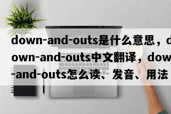 down-and-outs是什么意思，down-and-outs中文翻譯，down-and-outs怎么讀、發(fā)音、用法及例句