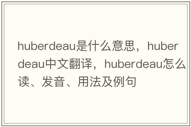 Huberdeau是什么意思，Huberdeau中文翻譯，Huberdeau怎么讀、發(fā)音、用法及例句
