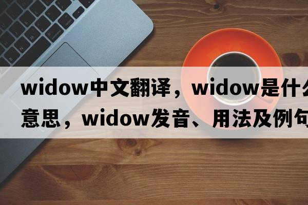 widow中文翻譯，widow是什么意思，widow發(fā)音、用法及例句