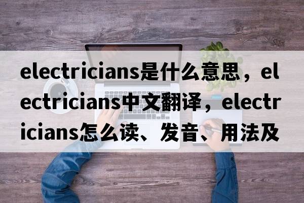 electricians是什么意思，electricians中文翻譯，electricians怎么讀、發(fā)音、用法及例句