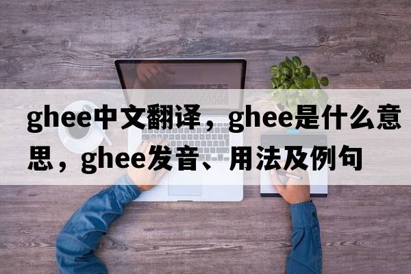 ghee中文翻譯，ghee是什么意思，ghee發(fā)音、用法及例句