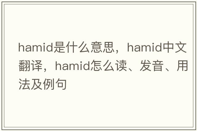 Hamid是什么意思，Hamid中文翻譯，Hamid怎么讀、發(fā)音、用法及例句