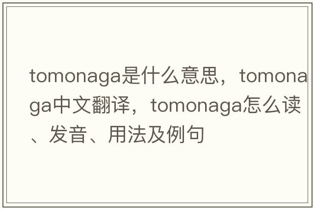 Tomonaga是什么意思，Tomonaga中文翻譯，Tomonaga怎么讀、發(fā)音、用法及例句