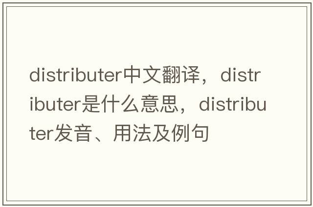 distributer中文翻譯，distributer是什么意思，distributer發(fā)音、用法及例句