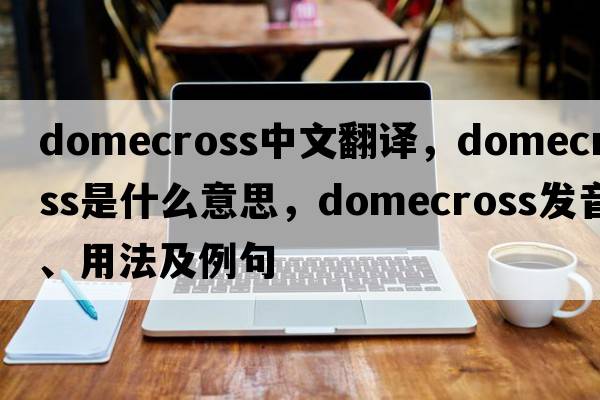 domecross中文翻譯，domecross是什么意思，domecross發(fā)音、用法及例句