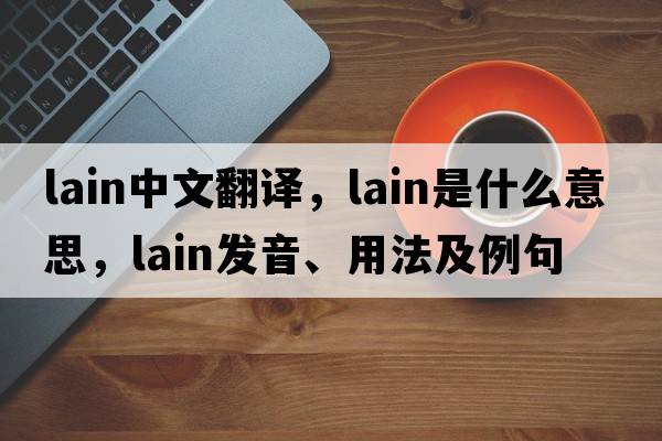 lain中文翻譯，lain是什么意思，lain發(fā)音、用法及例句