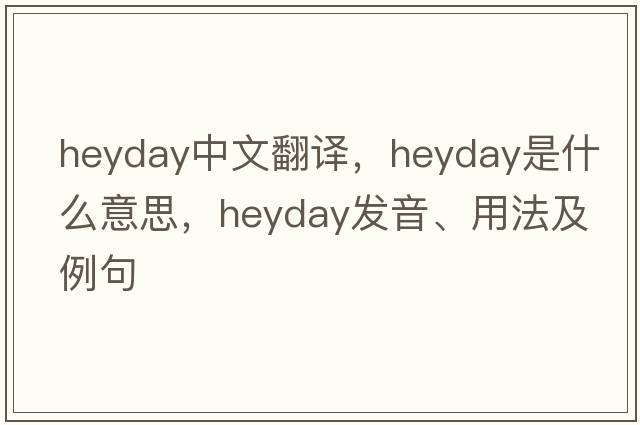 heyday中文翻譯，heyday是什么意思，heyday發(fā)音、用法及例句