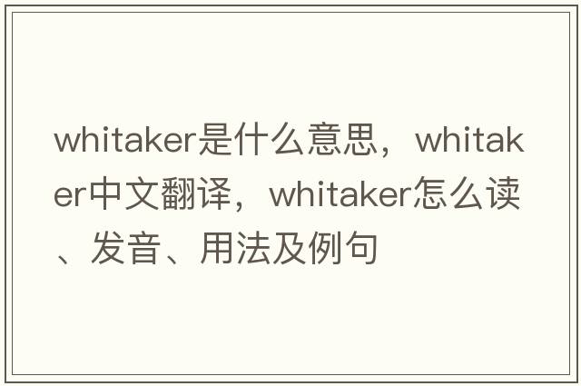 Whitaker是什么意思，Whitaker中文翻譯，Whitaker怎么讀、發(fā)音、用法及例句