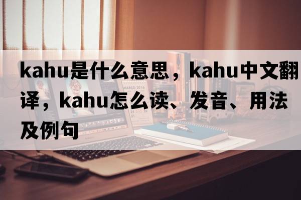kahu是什么意思，kahu中文翻譯，kahu怎么讀、發(fā)音、用法及例句