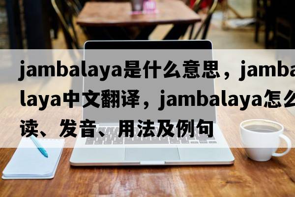 jambalaya是什么意思，jambalaya中文翻譯，jambalaya怎么讀、發(fā)音、用法及例句