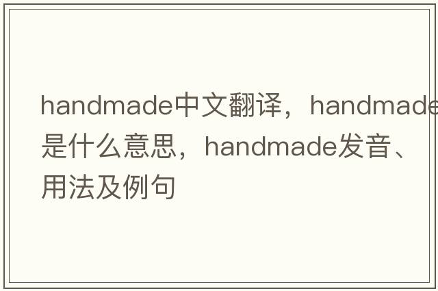 handmade中文翻譯，handmade是什么意思，handmade發(fā)音、用法及例句