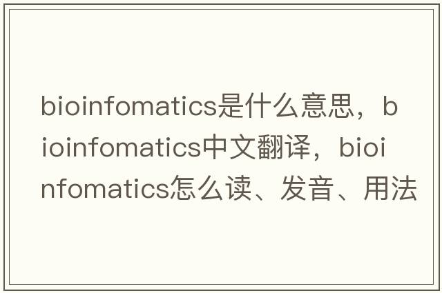 bioinfomatics是什么意思，bioinfomatics中文翻譯，bioinfomatics怎么讀、發(fā)音、用法及例句