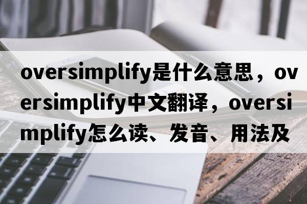 oversimplify是什么意思，oversimplify中文翻譯，oversimplify怎么讀、發(fā)音、用法及例句