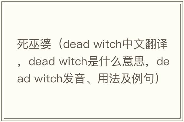 死巫婆（dead witch中文翻譯，dead witch是什么意思，dead witch發(fā)音、用法及例句）