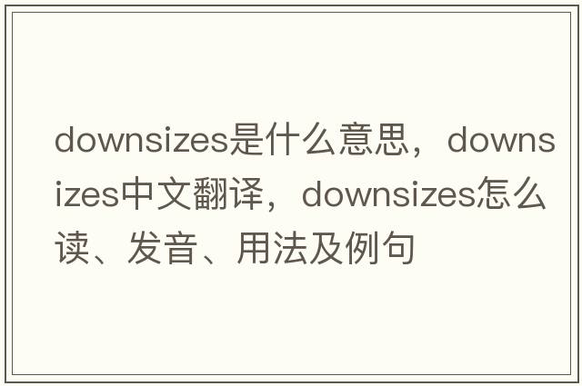 downsizes是什么意思，downsizes中文翻譯，downsizes怎么讀、發(fā)音、用法及例句