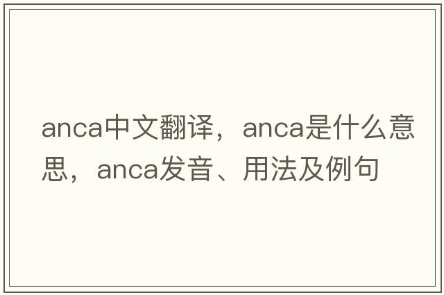 anca中文翻譯，anca是什么意思，anca發(fā)音、用法及例句