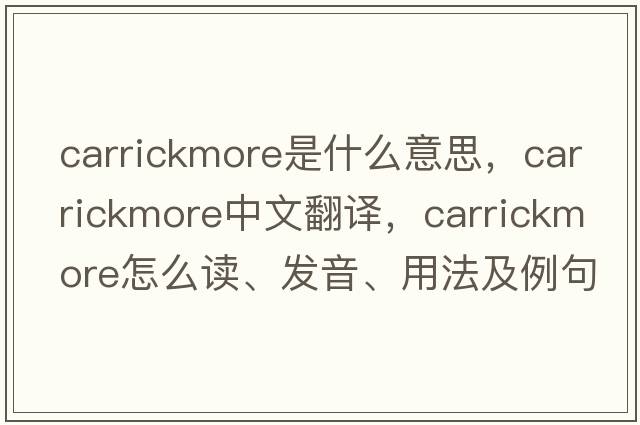 Carrickmore是什么意思，Carrickmore中文翻譯，Carrickmore怎么讀、發(fā)音、用法及例句